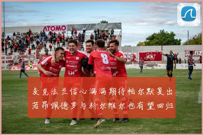 麦克法兰信心满满期待帕尔默复出若昂佩德罗与科尔维尔也有望回归