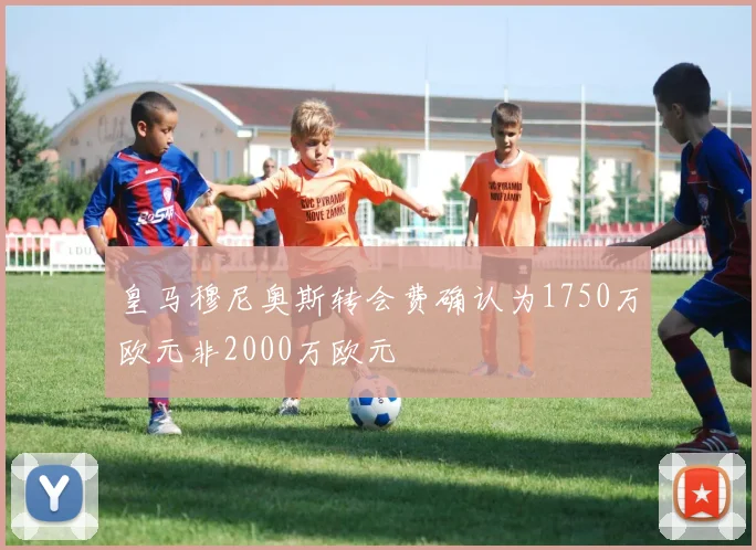 皇马穆尼奥斯转会费确认为1750万欧元非2000万欧元