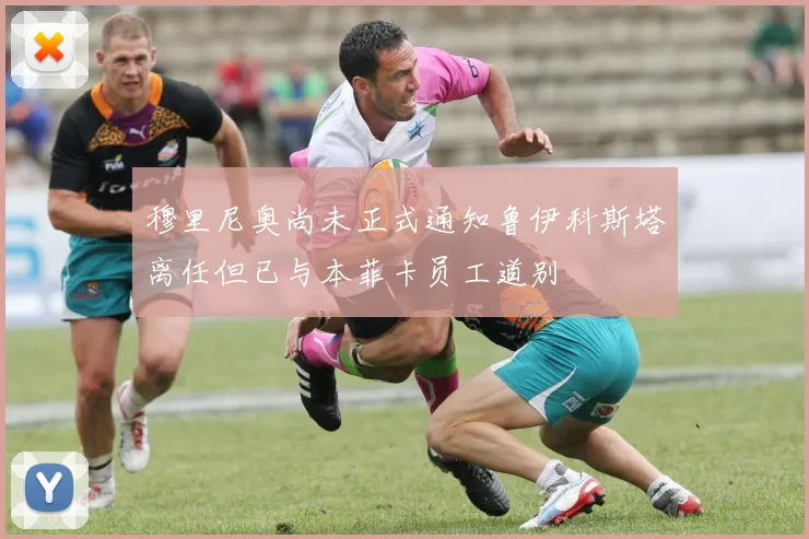 穆里尼奥尚未正式通知鲁伊科斯塔离任但已与本菲卡员工道别