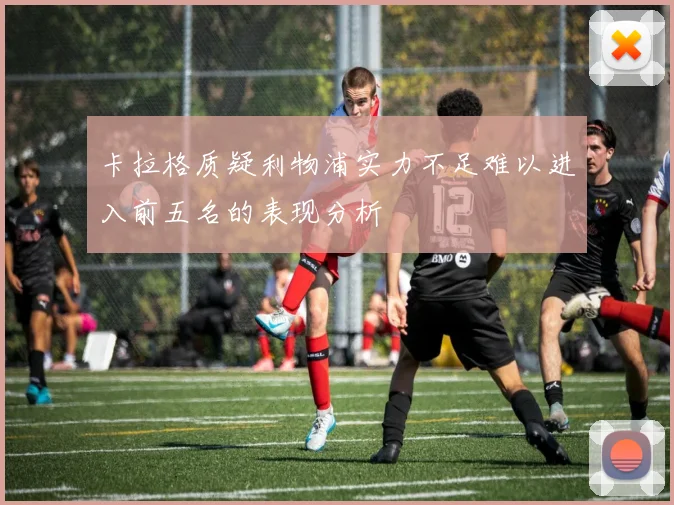 卡拉格质疑利物浦实力不足难以进入前五名的表现分析